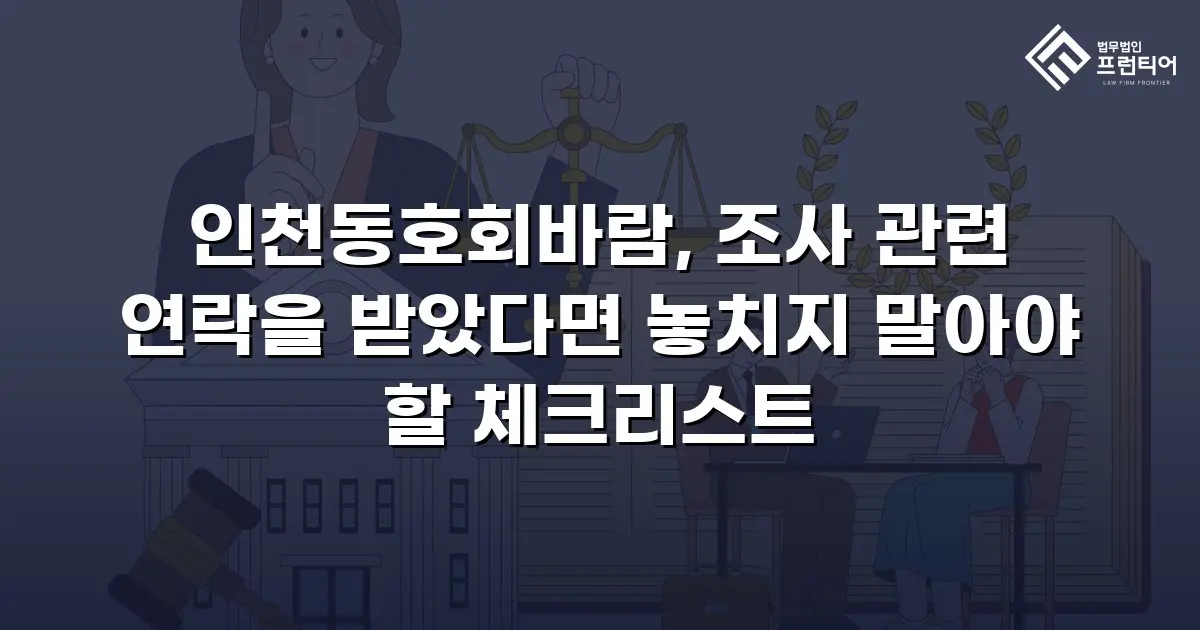 인천동호회바람, 조사 관련 연락을 받았다면 놓치지 말아야 할 체크리스트