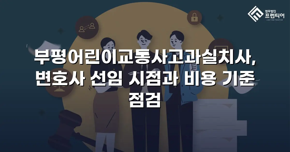 부평어린이교통사고과실치사, 변호사 선임 시점과 비용 기준 점검
