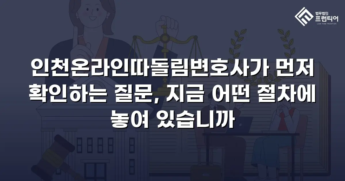 인천온라인따돌림변호사가 먼저 확인하는 질문, 지금 어떤 절차에 놓여 있습니까