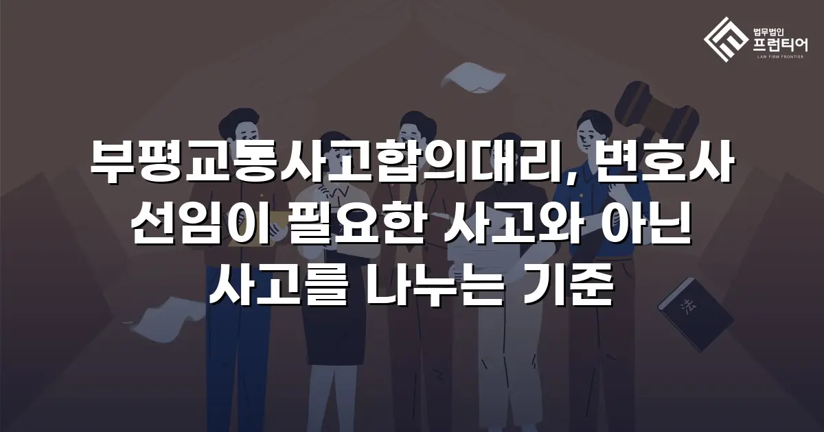 부평교통사고합의대리, 변호사 선임이 필요한 사고와 아닌 사고를 나누는 기준