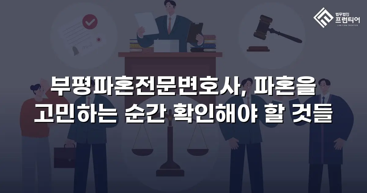 부평파혼전문변호사, 파혼을 고민하는 순간 확인해야 할 것들