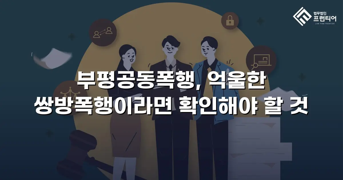 부평공동폭행, 억울한 쌍방폭행이라면 확인해야 할 것