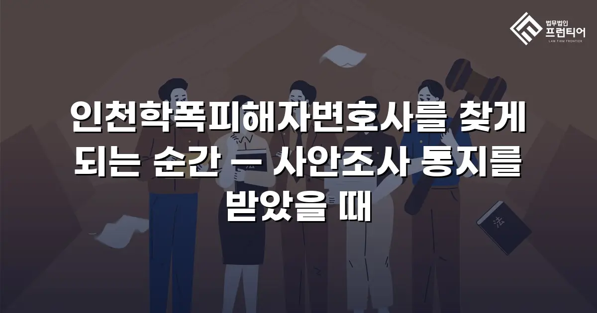인천학폭피해자변호사를 찾게 되는 순간 — 사안조사 통지를 받았을 때
