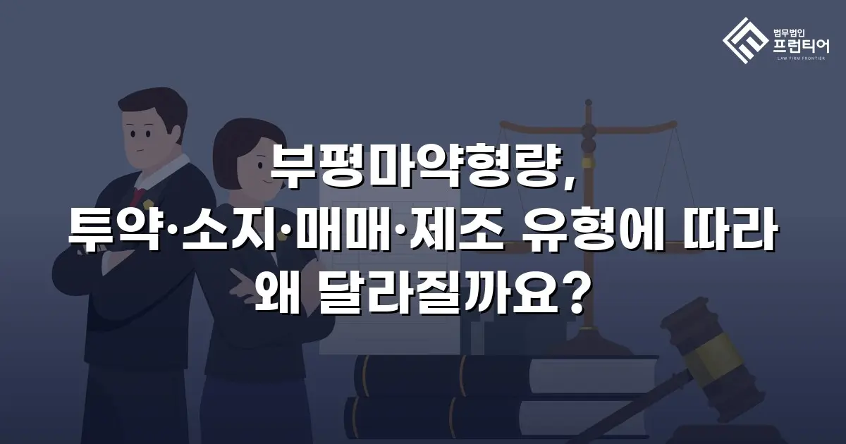 부평마약형량, 투약·소지·매매·제조 유형에 따라 왜 달라질까요?