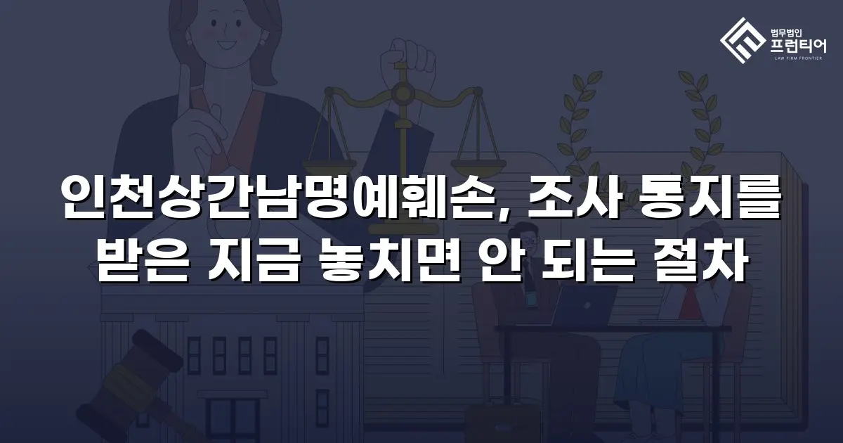 인천상간남명예훼손, 조사 통지를 받은 지금 놓치면 안 되는 절차
