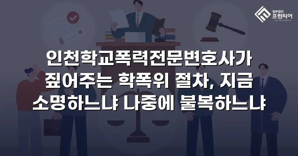 인천학교폭력전문변호사가 짚어주는 학폭위 절차, 지금 소명하느냐 나중에 불복하느냐