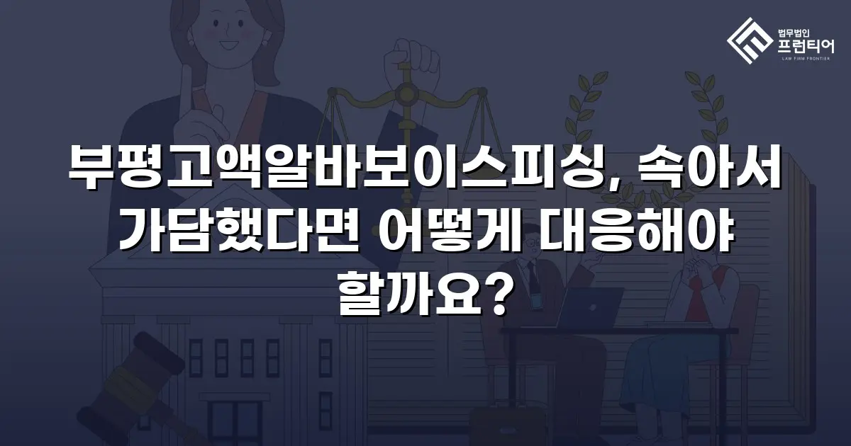 부평고액알바보이스피싱, 속아서 가담했다면 어떻게 대응해야 할까요?