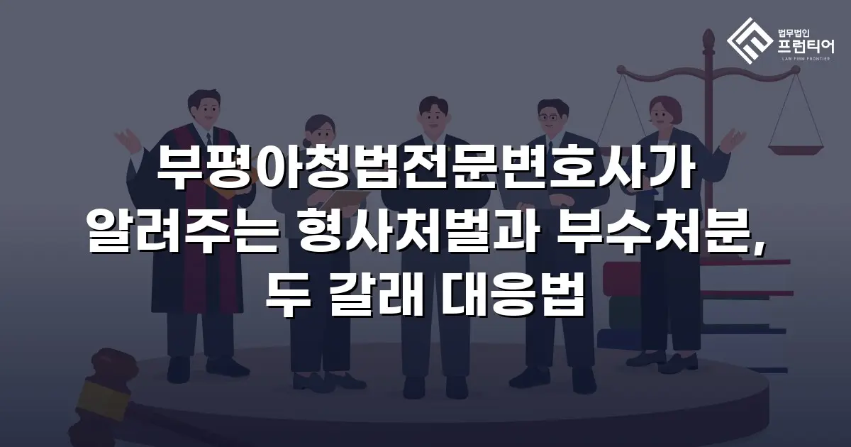 부평아청법전문변호사가 알려주는 형사처벌과 부수처분, 두 갈래 대응법