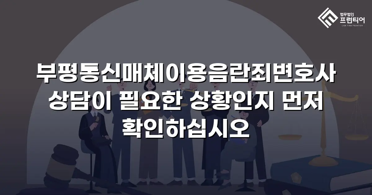 부평통신매체이용음란죄변호사 상담이 필요한 상황인지 먼저 확인하십시오