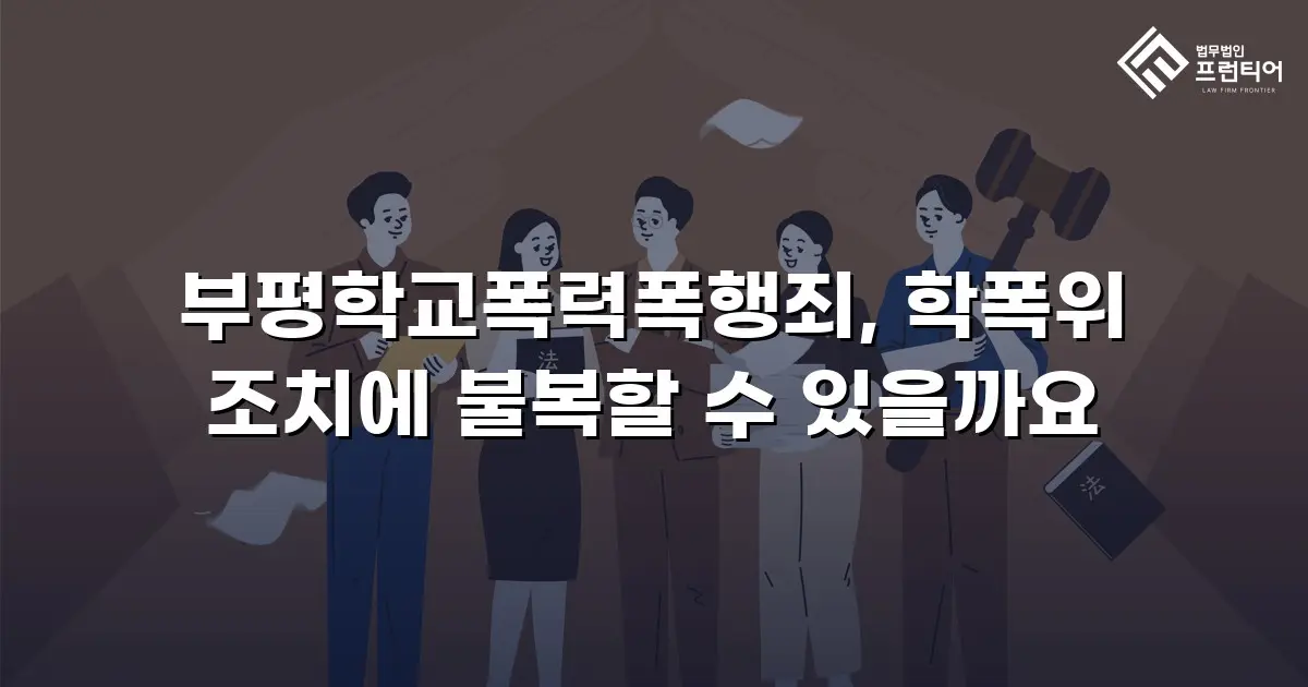 부평학교폭력폭행죄, 학폭위 조치에 불복할 수 있을까요