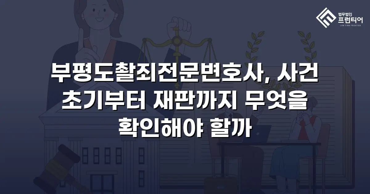 부평도촬죄전문변호사, 사건 초기부터 재판까지 무엇을 확인해야 할까