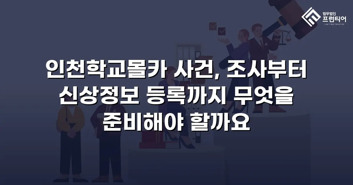 인천학교몰카 사건, 조사부터 신상정보 등록까지 무엇을 준비해야 할까요