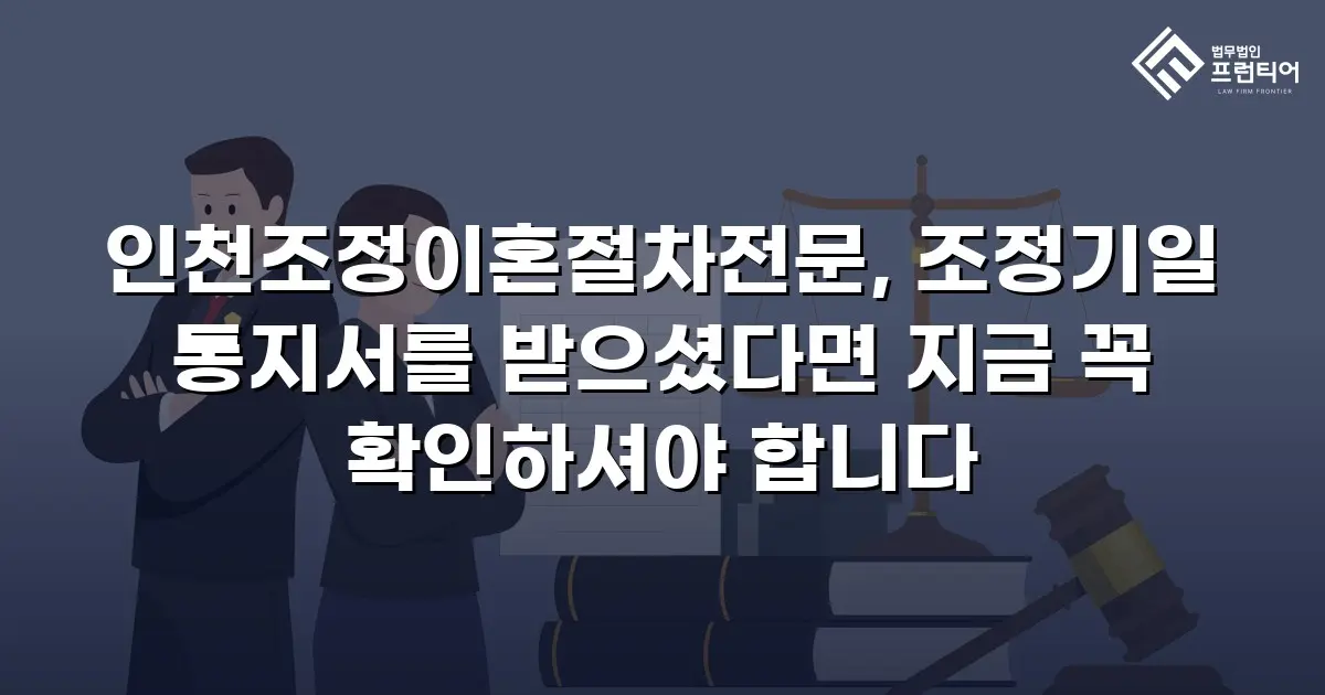 인천조정이혼절차전문, 조정기일 통지서를 받으셨다면 지금 꼭 확인하셔야 합니다