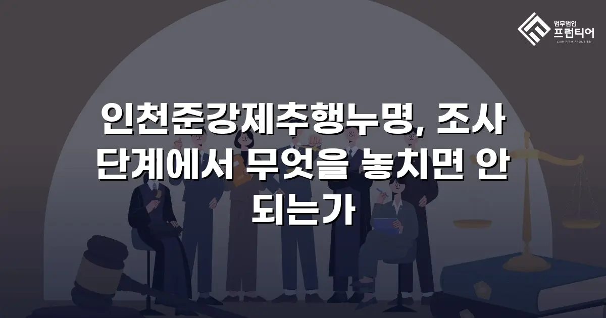 인천준강제추행누명, 조사 단계에서 무엇을 놓치면 안 되는가
