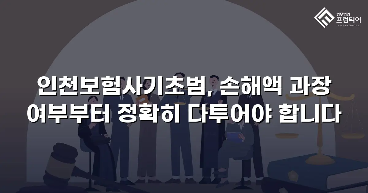 인천보험사기초범, 손해액 과장 여부부터 정확히 다투어야 합니다