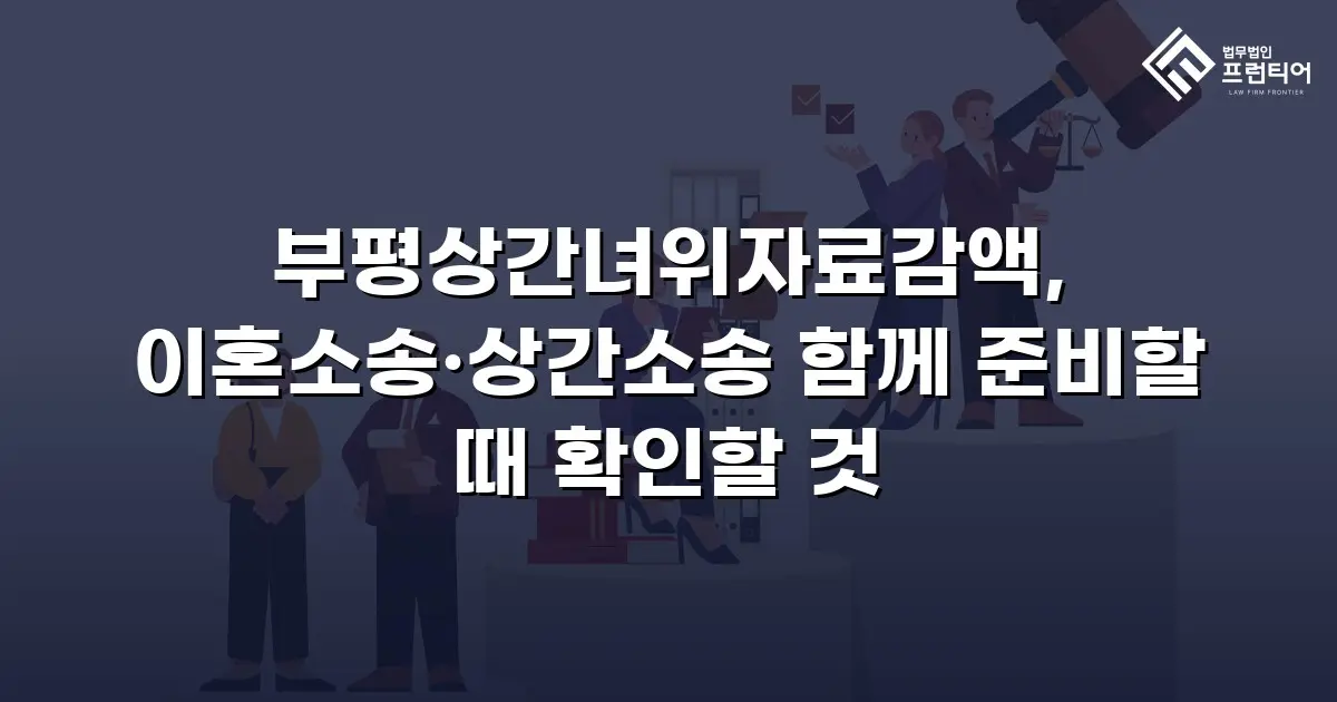 부평상간녀위자료감액, 이혼소송·상간소송 함께 준비할 때 확인할 것