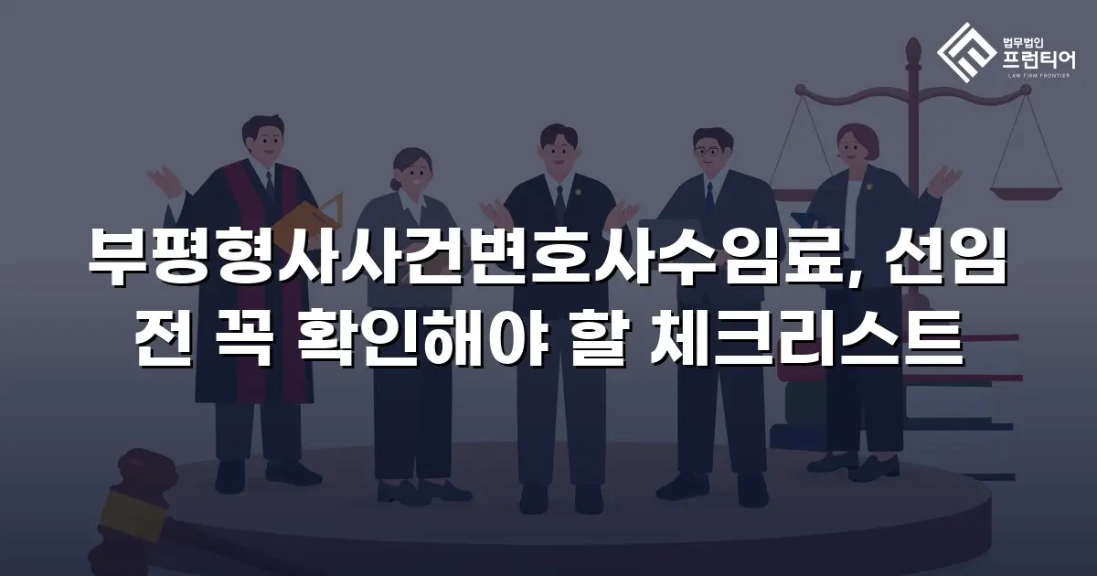 부평형사사건변호사수임료, 선임 전 꼭 확인해야 할 체크리스트