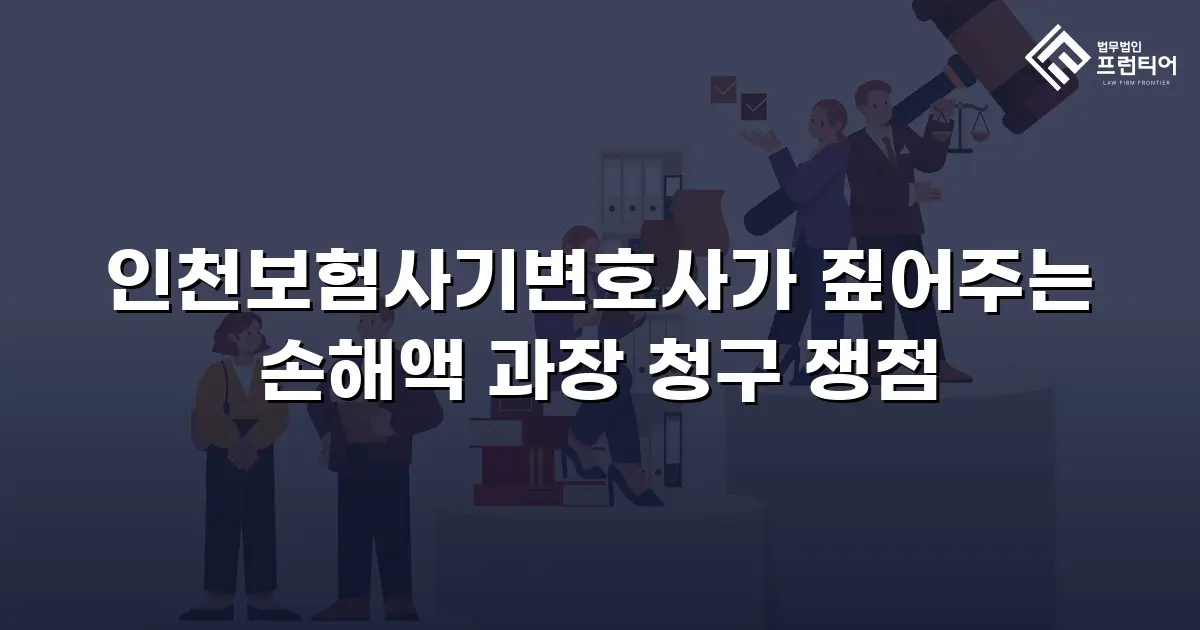 인천보험사기변호사가 짚어주는 손해액 과장 청구 쟁점