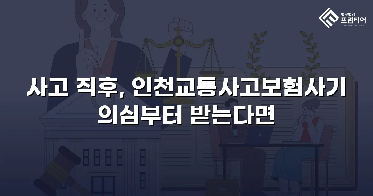 사고 직후, 인천교통사고보험사기 의심부터 받는다면