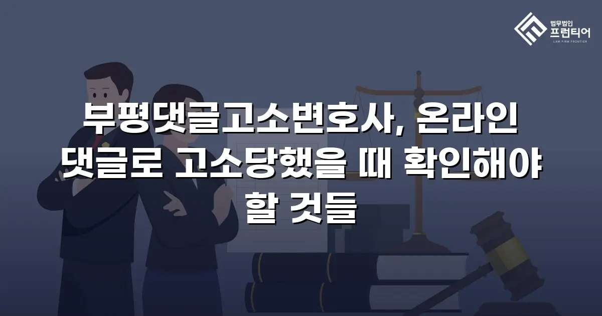 부평댓글고소변호사, 온라인 댓글로 고소당했을 때 확인해야 할 것들