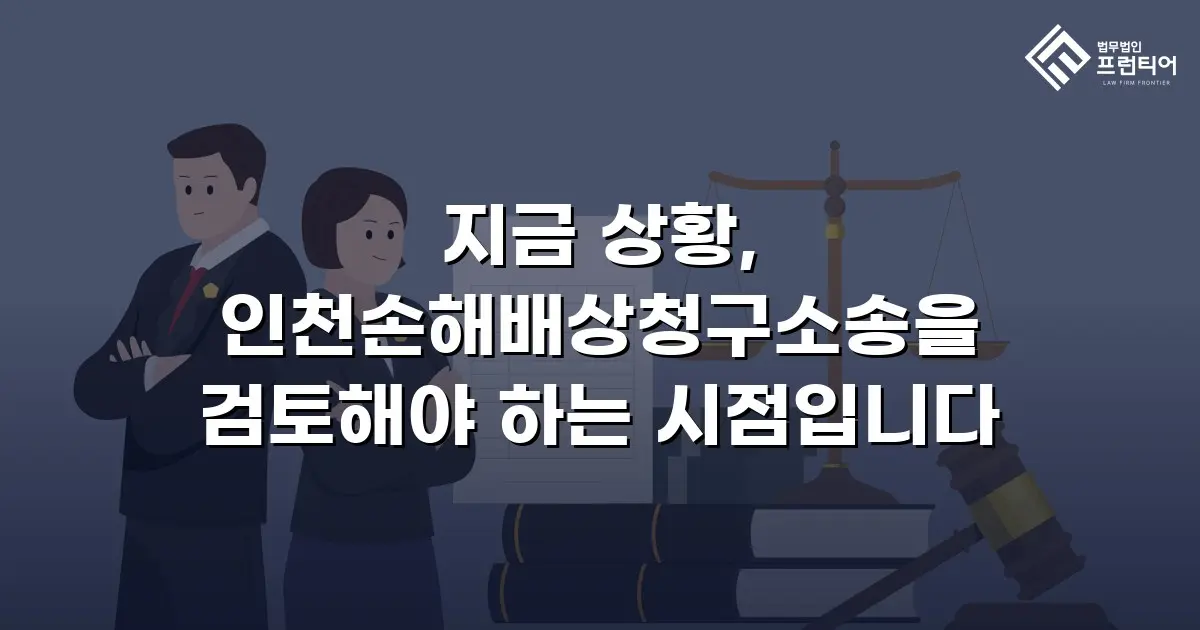 지금 상황, 인천손해배상청구소송을 검토해야 하는 시점입니다