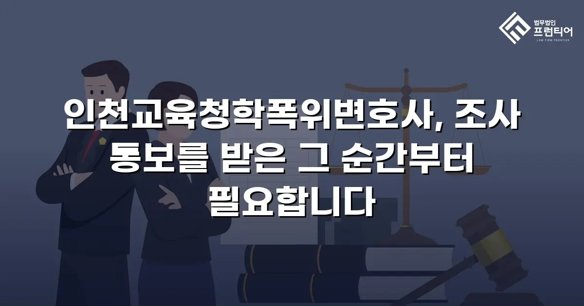 인천교육청학폭위변호사, 조사 통보를 받은 그 순간부터 필요합니다