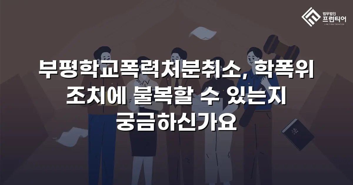 부평학교폭력처분취소, 학폭위 조치에 불복할 수 있는지 궁금하신가요