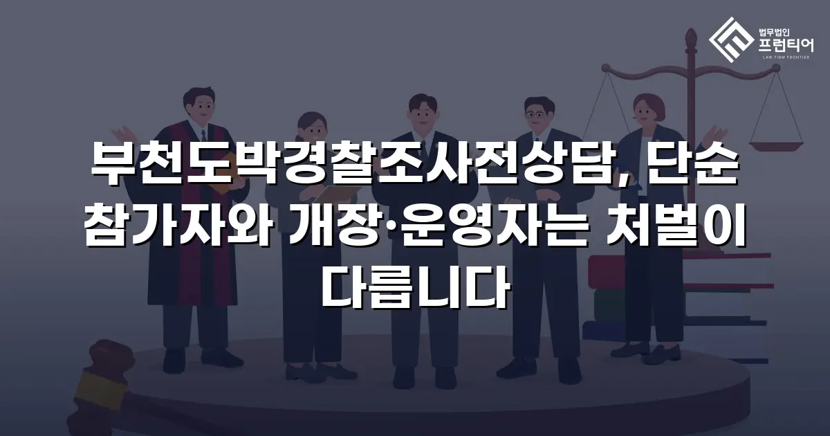 부천도박경찰조사전상담, 단순 참가자와 개장·운영자는 처벌이 다릅니다