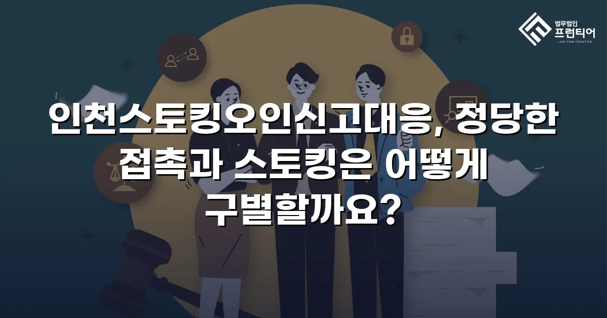인천스토킹오인신고대응, 정당한 접촉과 스토킹은 어떻게 구별할까요?