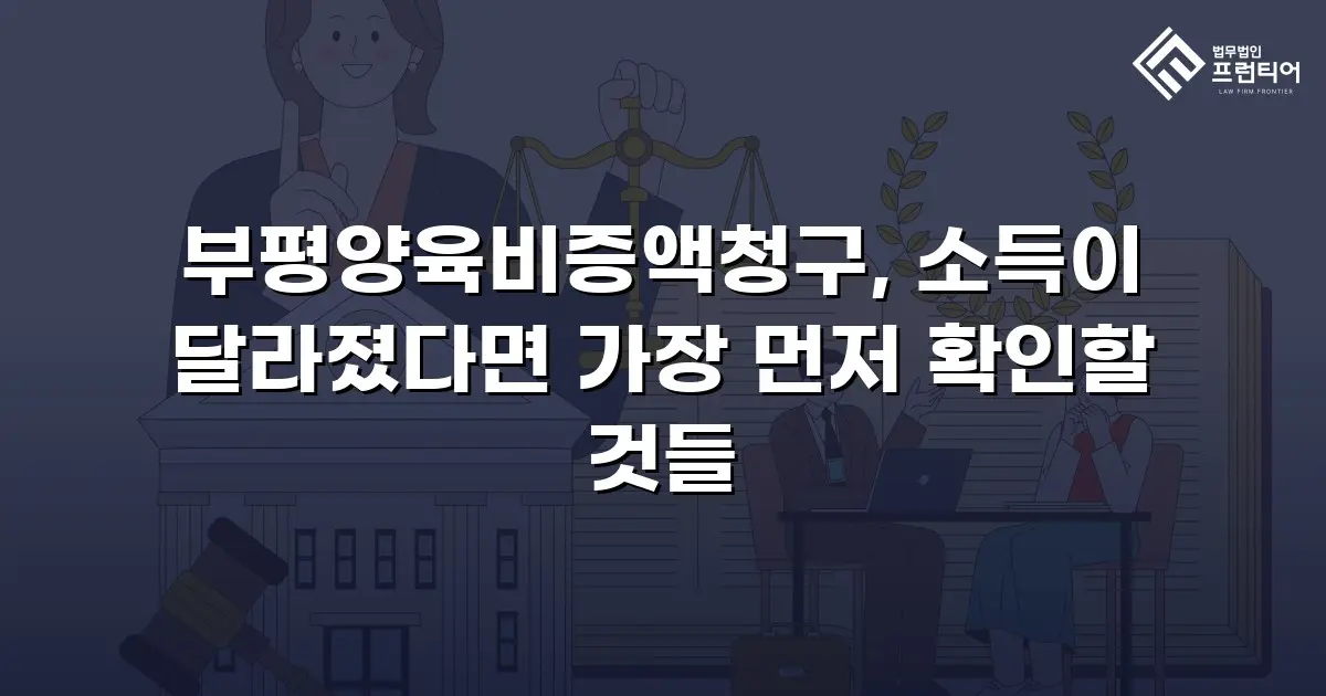 부평양육비증액청구, 소득이 달라졌다면 가장 먼저 확인할 것들