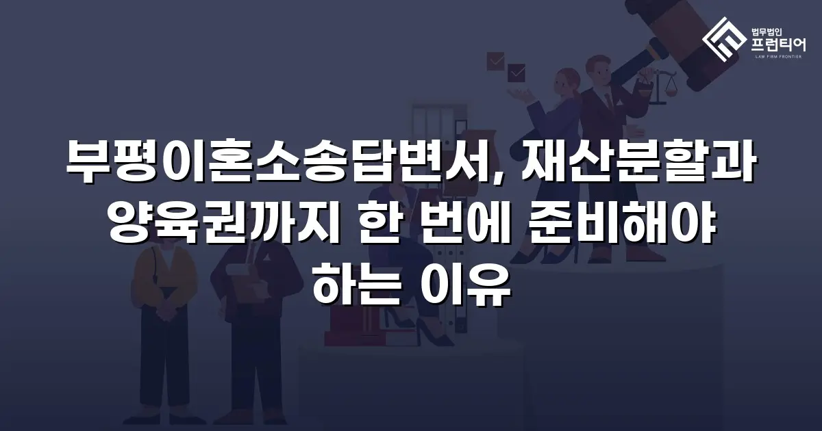 부평이혼소송답변서, 재산분할과 양육권까지 한 번에 준비해야 하는 이유