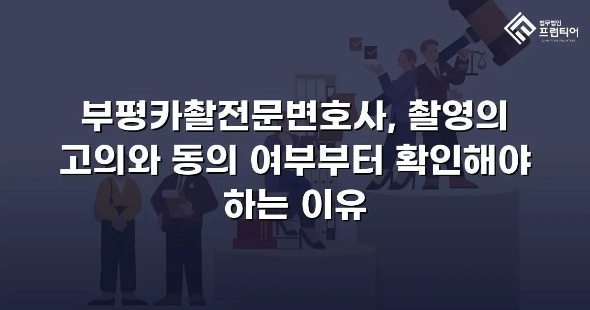 부평카촬전문변호사, 촬영의 고의와 동의 여부부터 확인해야 하는 이유