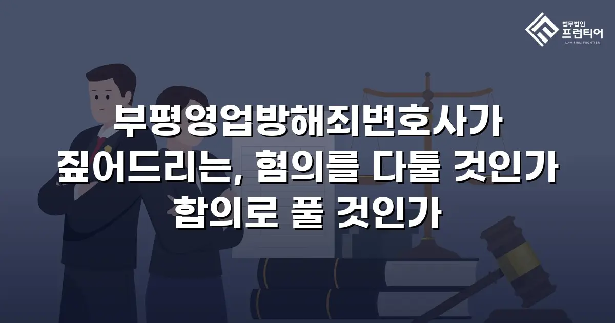 부평영업방해죄변호사가 짚어드리는, 혐의를 다툴 것인가 합의로 풀 것인가