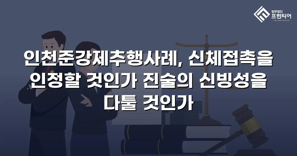 인천준강제추행사례, 신체접촉을 인정할 것인가 진술의 신빙성을 다툴 것인가