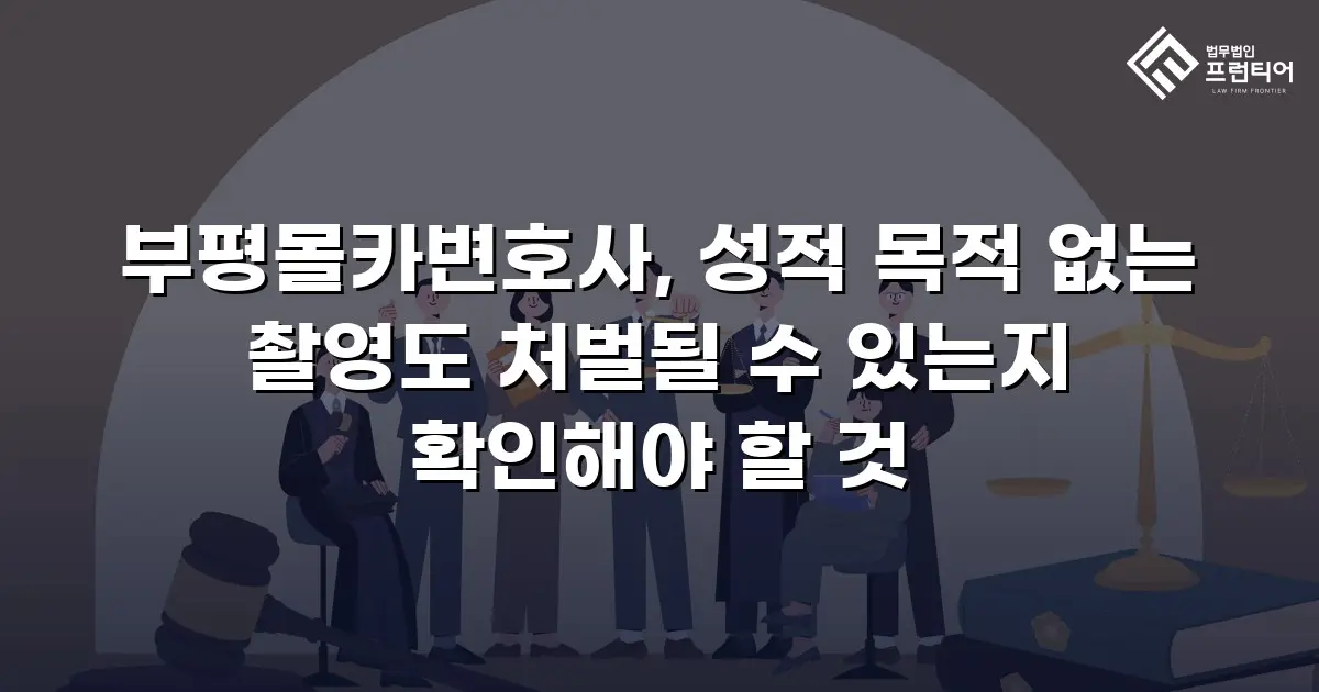 부평몰카변호사, 성적 목적 없는 촬영도 처벌될 수 있는지 확인해야 할 것