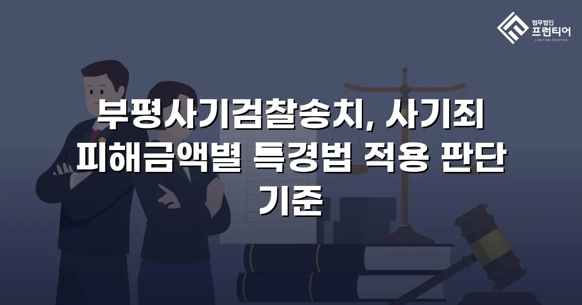 부평사기검찰송치, 사기죄 피해금액별 특경법 적용 판단 기준