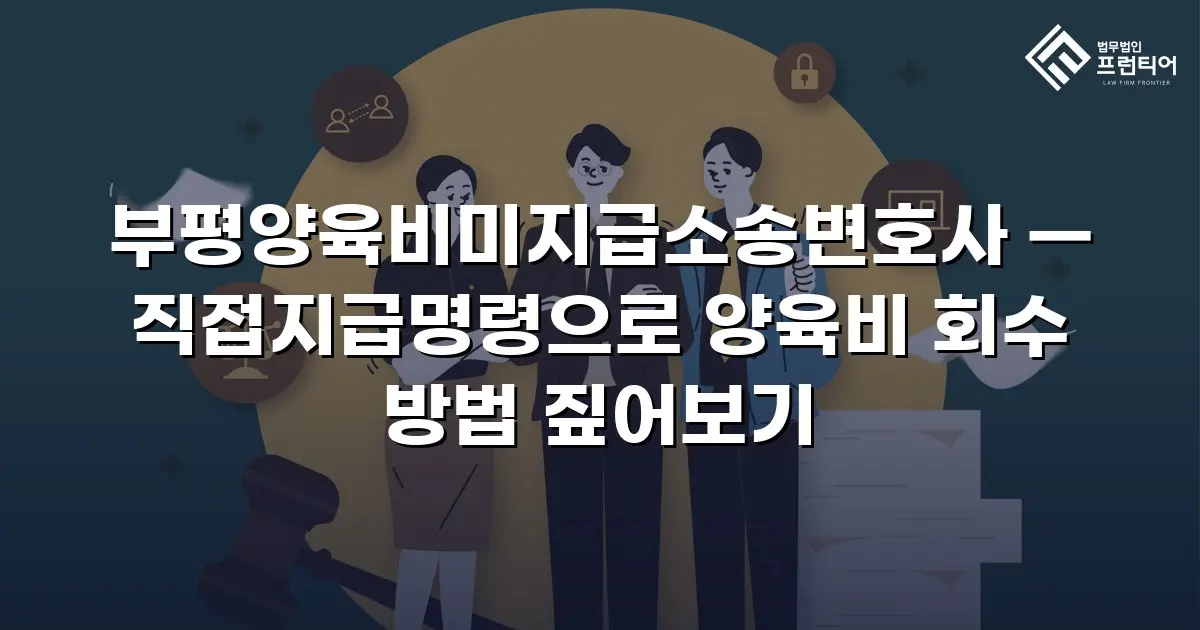 부평양육비미지급소송변호사 — 직접지급명령으로 양육비 회수 방법 짚어보기