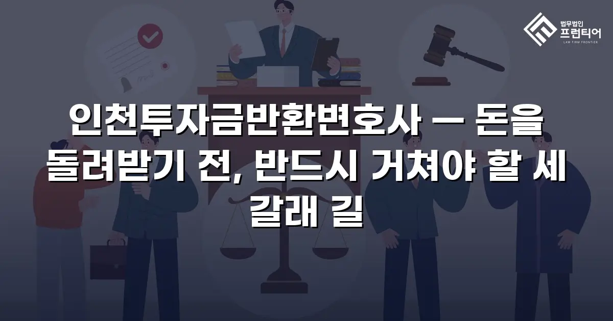 인천투자금반환변호사 — 돈을 돌려받기 전, 반드시 거쳐야 할 세 갈래 길