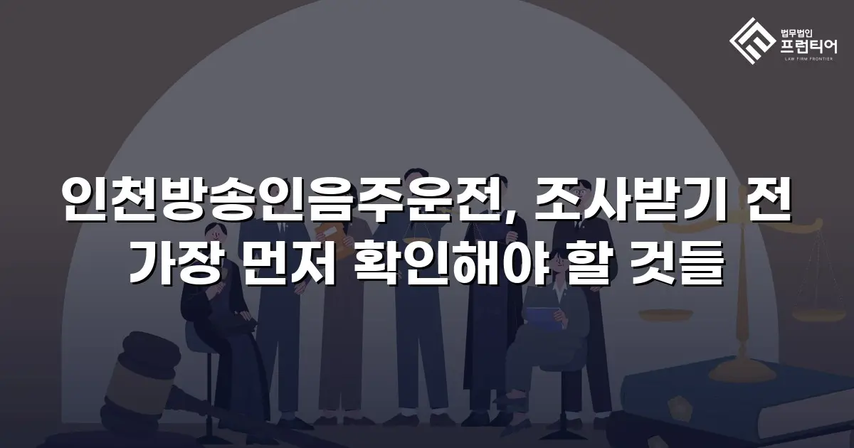 인천방송인음주운전, 조사받기 전 가장 먼저 확인해야 할 것들