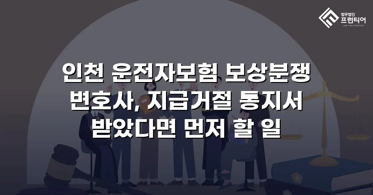 인천 운전자보험 보상분쟁 변호사, 지급거절 통지서 받았다면 먼저 할 일