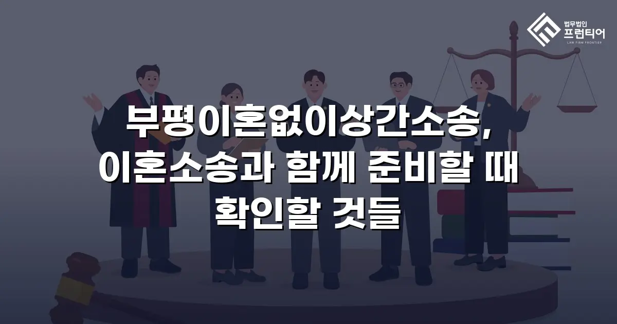 부평이혼없이상간소송, 이혼소송과 함께 준비할 때 확인할 것들