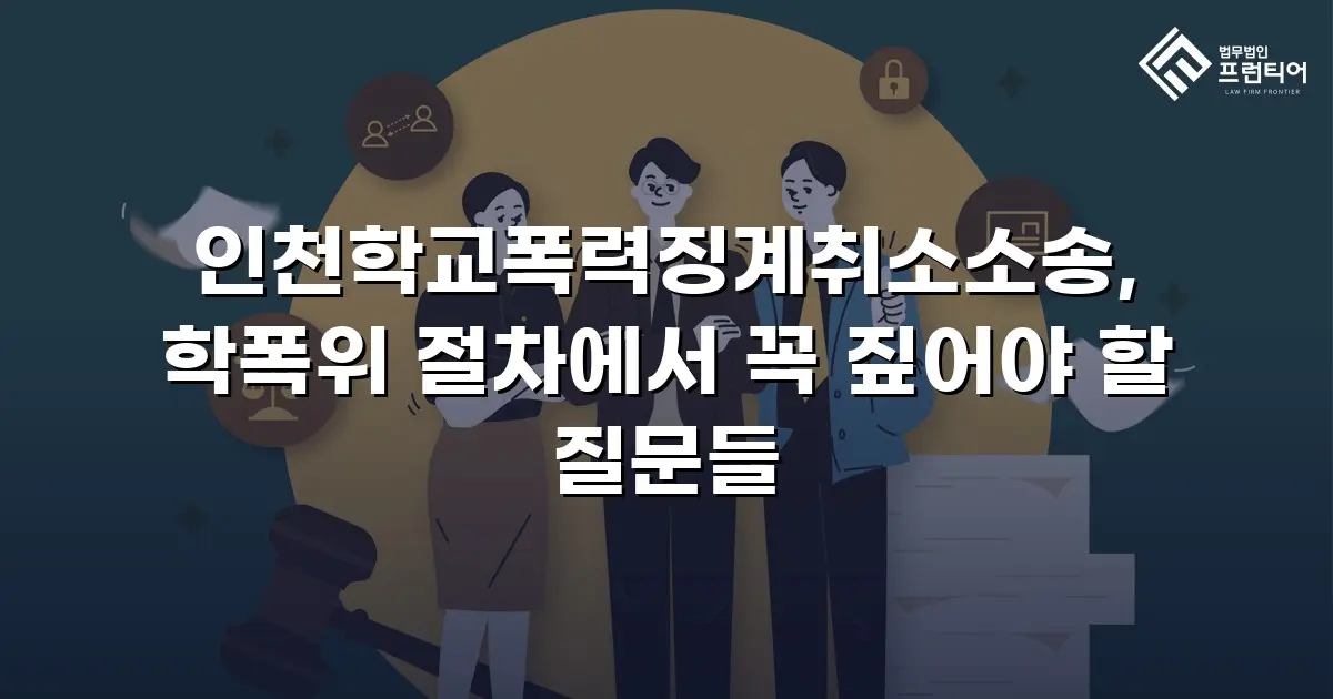 인천학교폭력징계취소소송, 학폭위 절차에서 꼭 짚어야 할 질문들