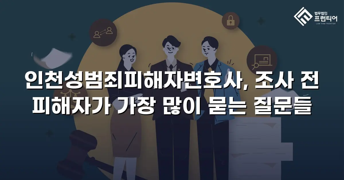 인천성범죄피해자변호사, 조사 전 피해자가 가장 많이 묻는 질문들
