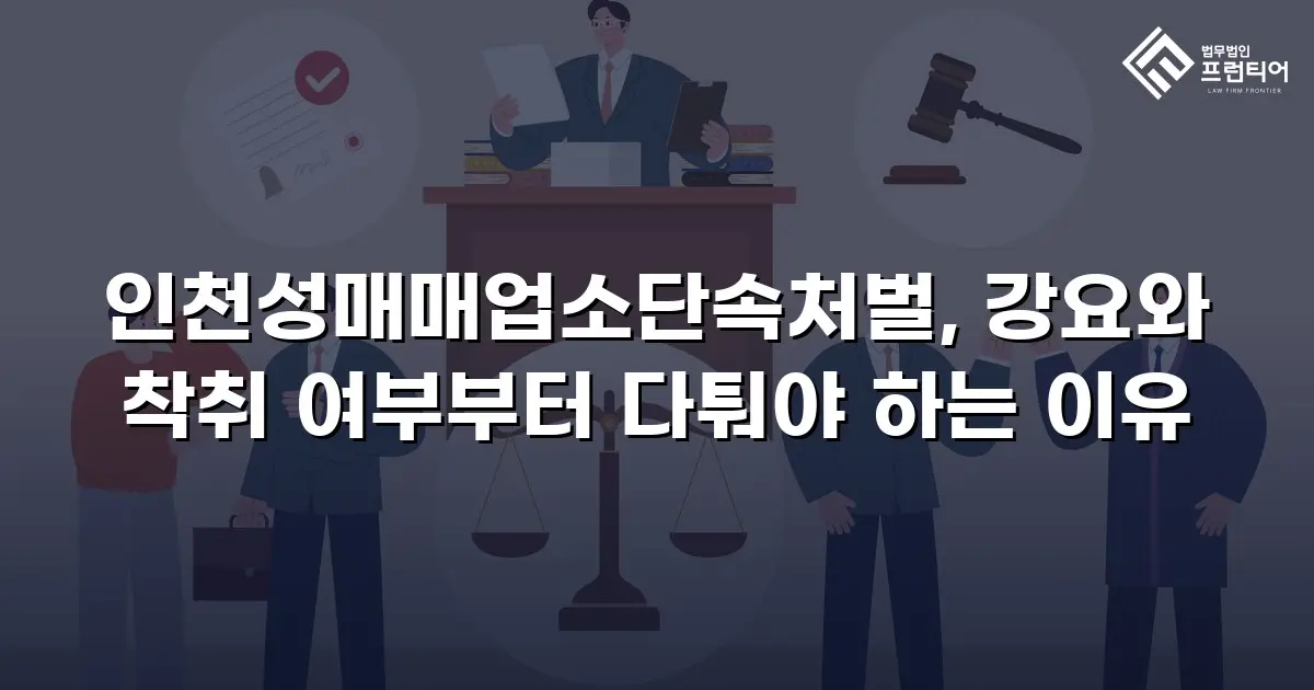 인천성매매업소단속처벌, 강요와 착취 여부부터 다퉈야 하는 이유