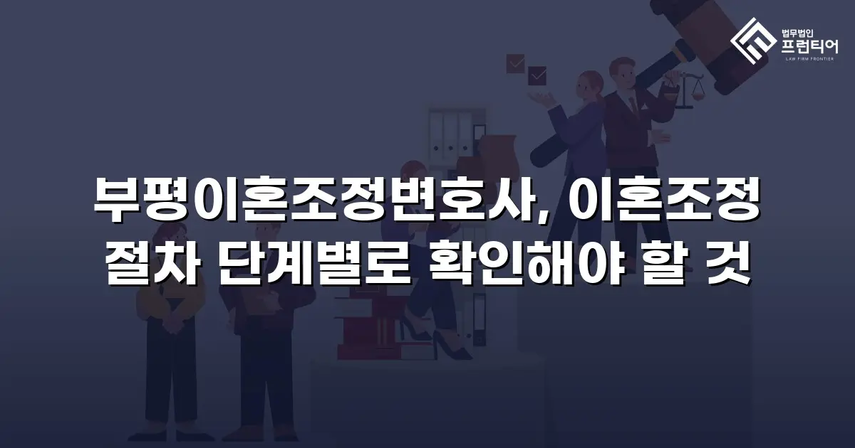 부평이혼조정변호사, 이혼조정 절차 단계별로 확인해야 할 것