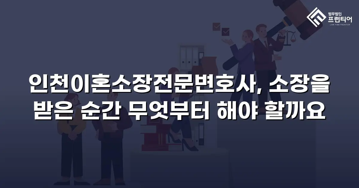 인천이혼소장전문변호사, 소장을 받은 순간 무엇부터 해야 할까요