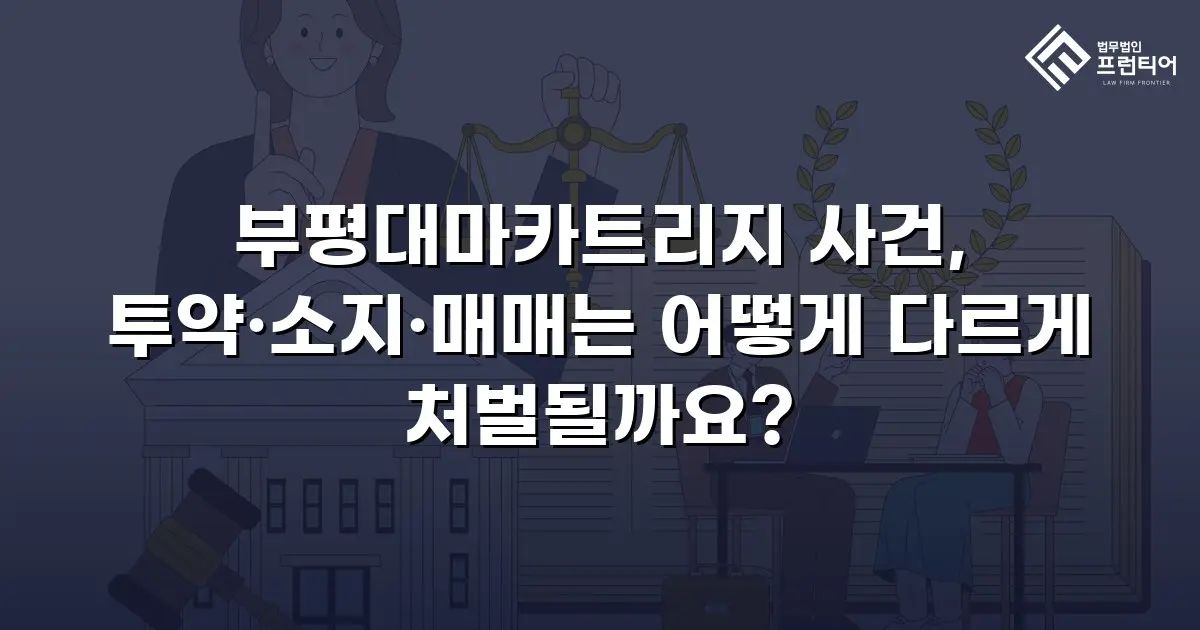 부평대마카트리지 사건, 투약·소지·매매는 어떻게 다르게 처벌될까요?