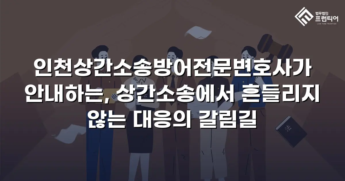 인천상간소송방어전문변호사가 안내하는, 상간소송에서 흔들리지 않는 대응의 갈림길