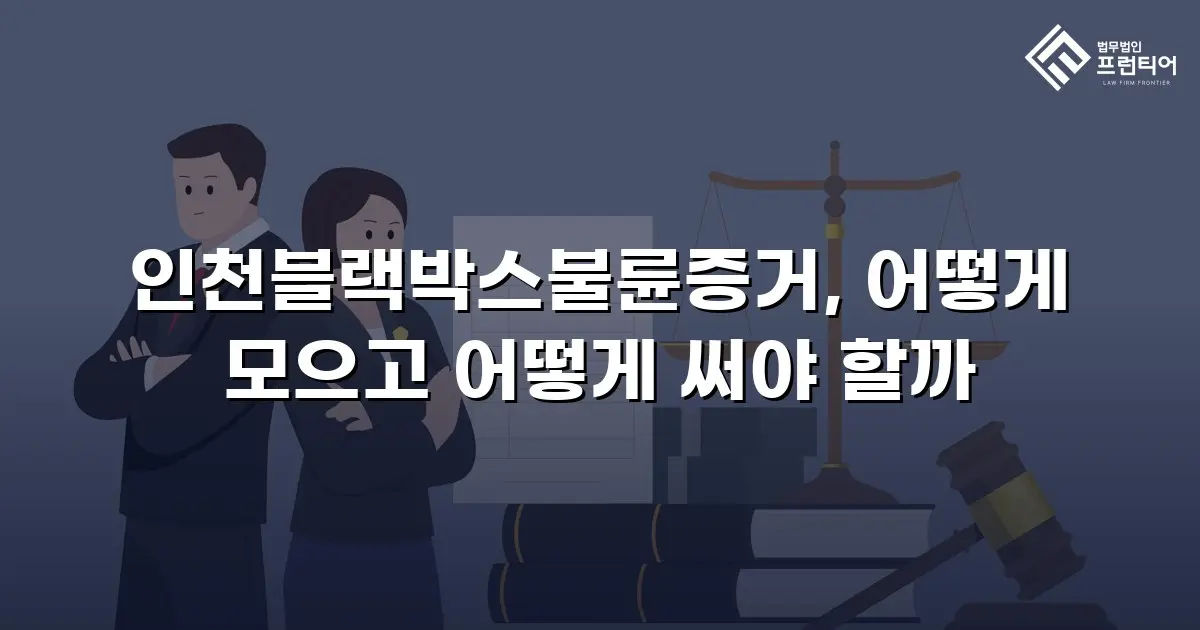 인천블랙박스불륜증거, 어떻게 모으고 어떻게 써야 할까