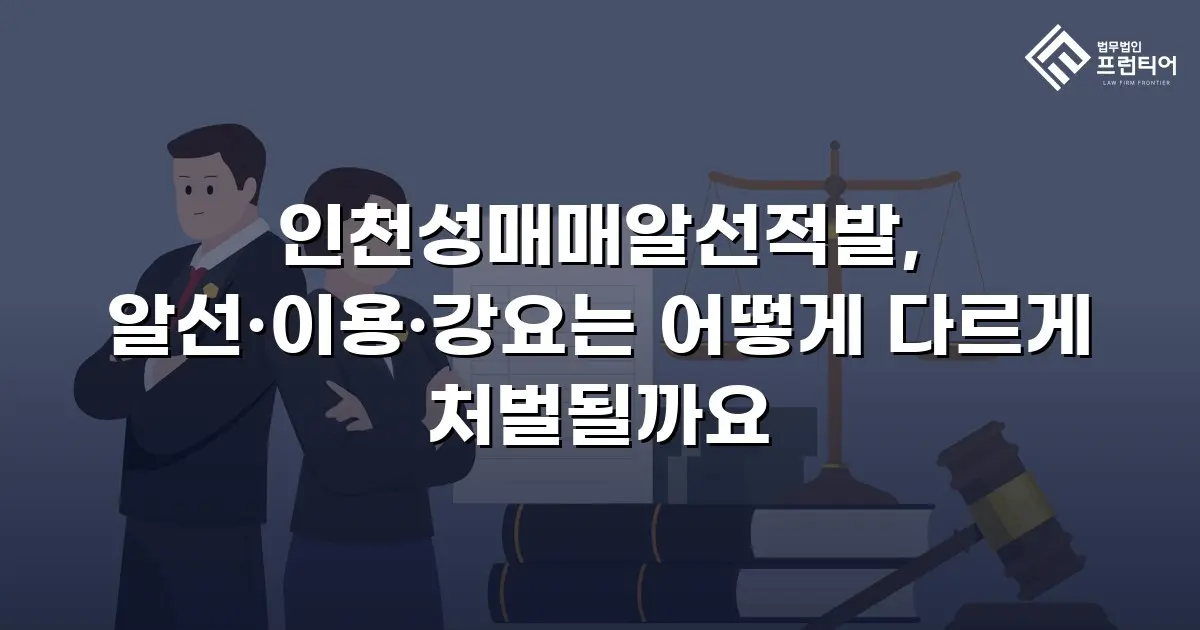 인천성매매알선적발, 알선·이용·강요는 어떻게 다르게 처벌될까요